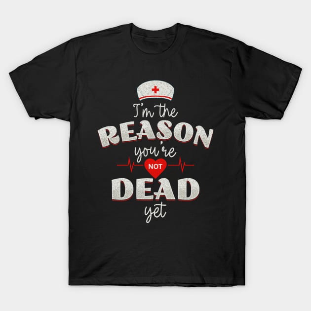 Nurses - the reason you're not dead yet! T-Shirt by Twisted Teeze 